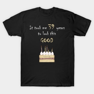 It took me 39 years to look this good T-Shirt